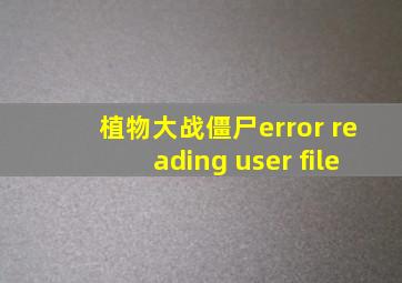 植物大战僵尸error reading user file